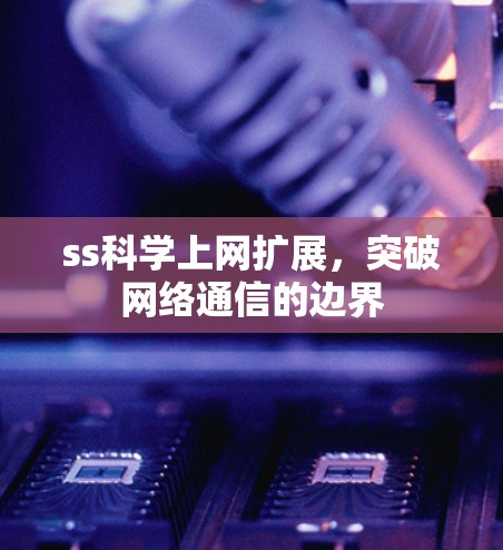 ss科学上网扩展，突破网络通信的边界