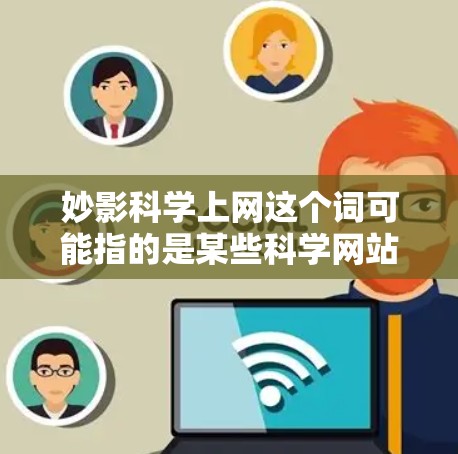 妙影科学上网这个词可能指的是某些科学网站或资源，也可能是一个特定的搜索结果或术语。如果你指的是科学网站或科学资源，我可以为你提供一些可靠的科学网站链接，比如