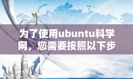 为了使用ubuntu科学网，您需要按照以下步骤操作