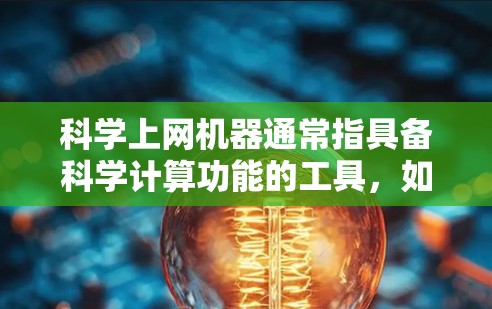 科学上网机器通常指具备科学计算功能的工具，如科学计算器、绘图工具、公式编辑器等。以下是一些常见的科学上网机器及其特点