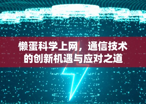 懒蛋科学上网，通信技术的创新机遇与应对之道