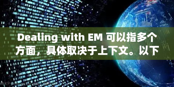 Dealing with EM 可以指多个方面，具体取决于上下文。以下是一些可能的解释和解答