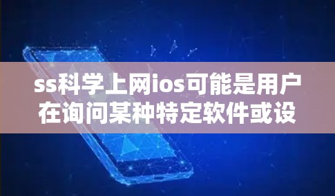 ss科学上网ios可能是用户在询问某种特定软件或设备的配置、功能或使用方法。以下是一个可能的解释