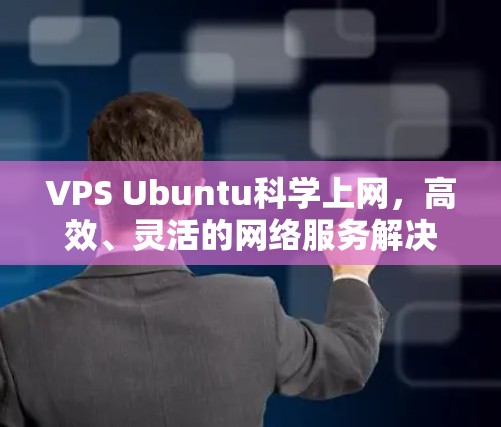 VPS Ubuntu科学上网，高效、灵活的网络服务解决方案