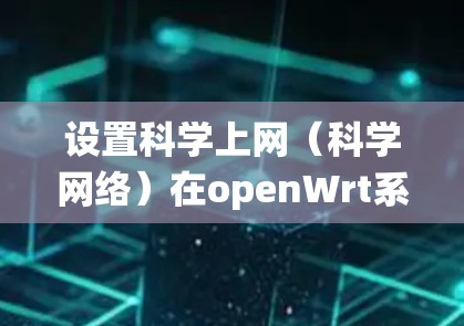 设置科学上网（科学网络）在openWrt系统中可以通过配置网络接口、设备连接和端口来实现。以下是一个详细的步骤指南