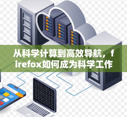 从科学计算到高效导航，firefox如何成为科学工作者的首选工具