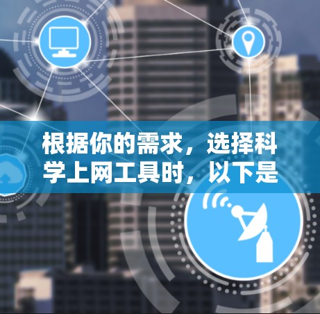 根据你的需求，选择科学上网工具时，以下是一个有条理的总结