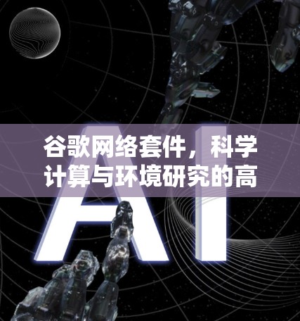谷歌网络套件,科学计算与环境研究的高效解决方案