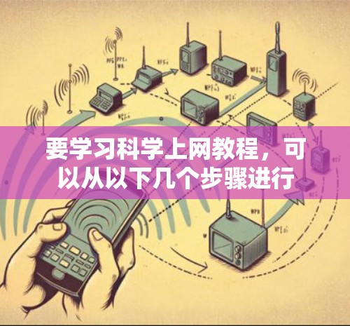 要学习科学上网教程,可以从以下几个步骤进行