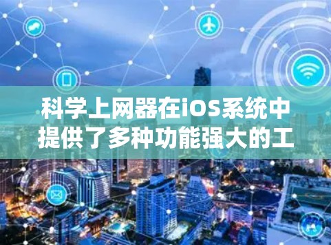 科学上网器在iOS系统中提供了多种功能强大的工具，适合进行科学计算、日期和时间处理、文件操作等。以下是详细的使用指南