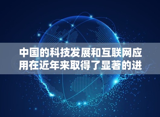 中国的科技发展和互联网应用在近年来取得了显著的进展,这不仅推动了技术创新,也促进了社会的数字化转型和信息流通。以下是一些中国加快科学上网的方面