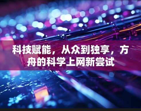 科技赋能，从众到独享，方舟的科学上网新尝试