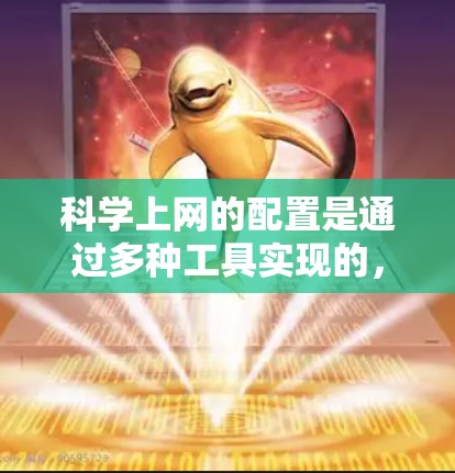 科学上网的配置是通过多种工具实现的，具体步骤如下