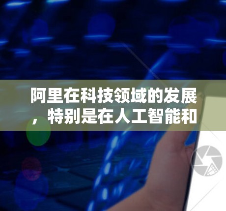 阿里在科技领域的发展，特别是在人工智能和云计算方面，确实推动了网络上网技术的进步。例如