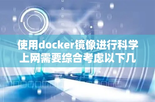 使用docker镜像进行科学上网需要综合考虑以下几个方面