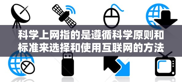 科学上网指的是遵循科学原则和标准来选择和使用互联网的方法。以下是一些科学上网的建议