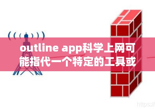 outline app科学上网可能指代一个特定的工具或平台,具体取决于上下文。以下是一些可能与科学上网相关的工具和平台,供您参考