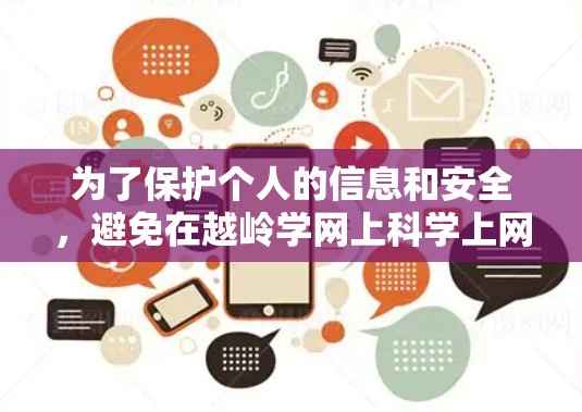 为了保护个人的信息和安全，避免在越岭学网上科学上网，以下是逐步的建议