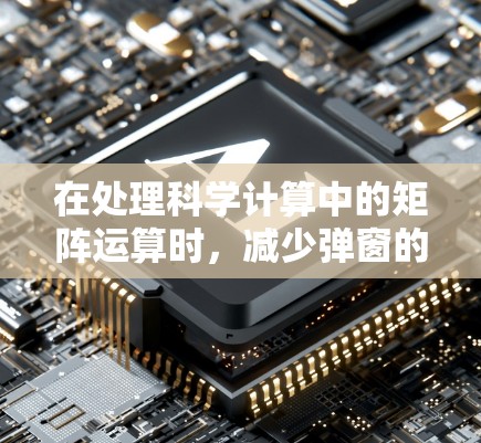 在处理科学计算中的矩阵运算时，减少弹窗的出现并优化使用方法可以显著提升效率和用户体验。以下是一些具体的解决方案