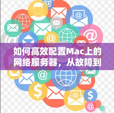 如何高效配置Mac上的网络服务器，从故障到优化