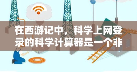 在西游记中，科学上网登录的科学计算器是一个非常有用的工具，能够帮助玩家进行复杂的科学计算和单位转换。以下是一步步的使用指南