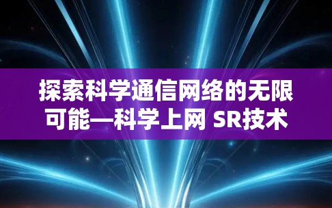 探索科学通信网络的无限可能—科学上网 SR技术解析