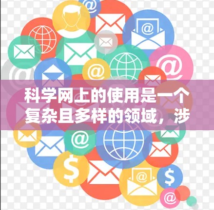 科学网上的使用是一个复杂且多样的领域，涉及科学网上的用户对网络和科学知识的不断学习和实践，以适应科学网上的各种需求和挑战。以下是科学网上的使用的一些关键点