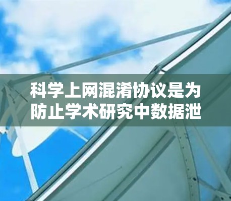 科学上网混淆协议是为防止学术研究中数据泄露和实验设计错误而制定的法律和道德规范。以下是一个可能的框架和内容