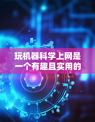 玩机器科学上网是一个有趣且实用的体验，以下是详细的步骤和注意事项，帮助你更好地进行操作