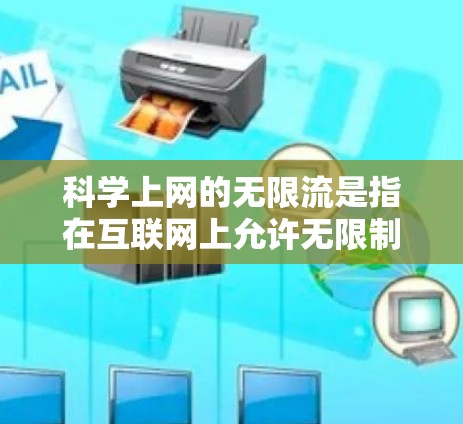 科学上网的无限流是指在互联网上允许无限制地访问和使用任何科学知识和资源，这种做法旨在提供更广阔的知识和学习空间。然而，这种做法也带来了诸多挑战和限制，需要谨慎评估
