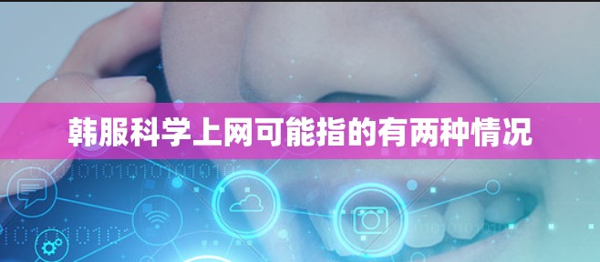 韩服科学上网可能指的有两种情况