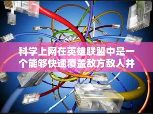 科学上网在英雄联盟中是一个能够快速覆盖敌方敌人并提升伤害的技能。以下是对科学上网的详细分析和使用建议