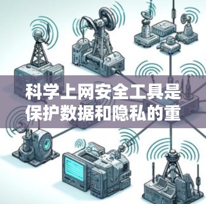 科学上网安全工具是保护数据和隐私的重要手段，包括杀毒软件、防火墙、加密工具、加密服务器、加密应用、加密聊天和文档。以下是对这些工具的详细介绍和使用建议