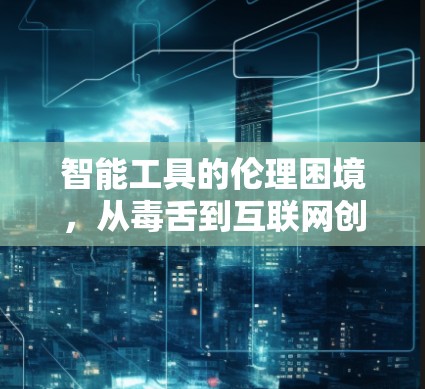 智能工具的伦理困境,从毒舌到互联网创新的困境