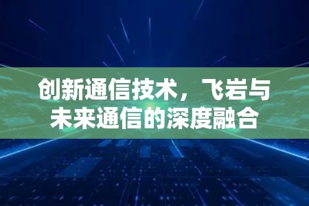 创新通信技术，飞岩与未来通信的深度融合