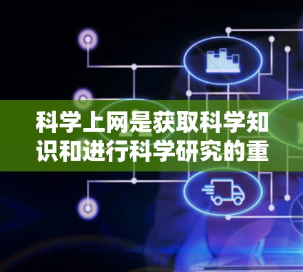 科学上网是获取科学知识和进行科学研究的重要工具。以下是一步步的指南
