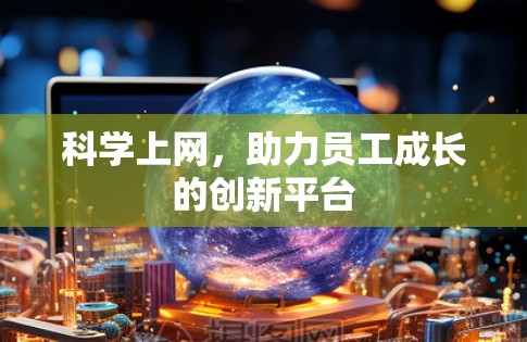 科学上网，助力员工成长的创新平台