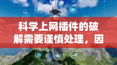 科学上网插件的破解需要谨慎处理，因为这些插件通常依赖于软件的安全性和兼容性。以下是一些可能的破解方法，但请注意，这些方法通常不推荐，因为它们可能会导致软件系统问题或安全风险
