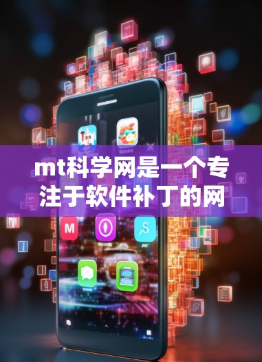 mt科学网是一个专注于软件补丁的网站，提供多种补丁以修复软件漏洞。以下是一些关键信息和建议