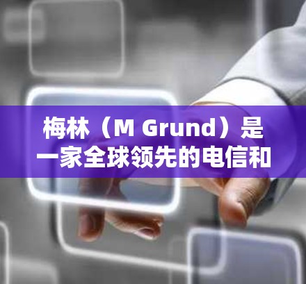 梅林（M Grund）是一家全球领先的电信和信息技术服务公司，主要业务涵盖互联网服务、移动通信和大数据分析。以下是关于梅林科学上网的信息