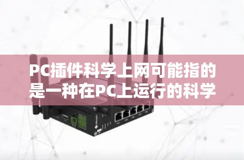 PC插件科学上网可能指的是一种在PC上运行的科学计算或网络相关的工具集或插件。这些插件通常由软件开发者提供,用户只需在PC上安装即可使用。以下是一些可能的解释
