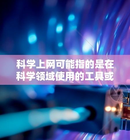 科学上网可能指的是在科学领域使用的工具或平台。以下是一些可能的解决方案