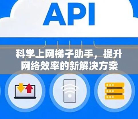 科学上网梯子助手，提升网络效率的新解决方案