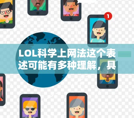LOL科学上网法这个表述可能有多种理解，具体含义取决于上下文。以下是几种可能的解释
