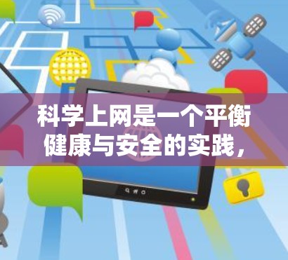 科学上网是一个平衡健康与安全的实践，以下是一步步的指南