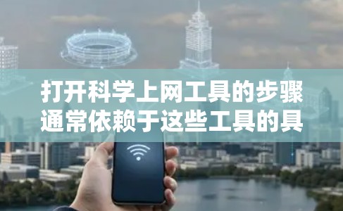 打开科学上网工具的步骤通常依赖于这些工具的具体类型。以下是一些通用的步骤，适用于各种类型的科学上网工具