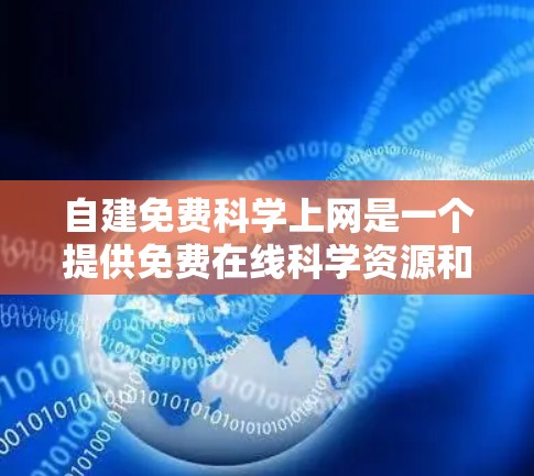 自建免费科学上网是一个提供免费在线科学资源和服务的平台，旨在帮助用户进行科学研究和学习。该平台通过合作、社区支持和共享内容等方式，满足用户在科学领域的需求。以下是对该概念的详细分析和总结