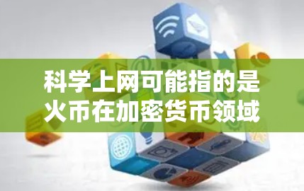 科学上网可能指的是火币在加密货币领域的网络应用，具体包括以下方面