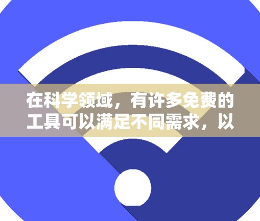 在科学领域，有许多免费的工具可以满足不同需求，以下是一些常见的科学工具推荐