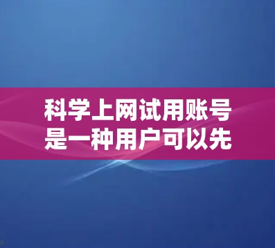 科学上网试用账号是一种用户可以先尝试使用的科学计算工具，通常提供初步功能体验，方便用户了解和适应其使用方式。以下是对该问题的详细总结